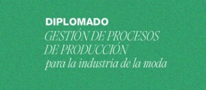 Diplomado de Gestión de procesos de producción en la industria de la moda